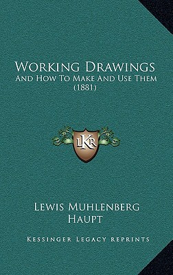 Working drawings and how to make and use them: Designed for industrial, technical, normal, and the higher grade grammar school academies and night schools ... principles of pattern and template making Lewis Muhlenberg Haupt